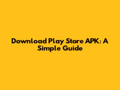 Download Play Store APK: A Simple Guide