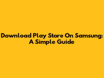 Download Play Store On Samsung: A Simple Guide