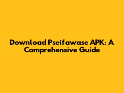 Download Pseifawase APK: A Comprehensive Guide
