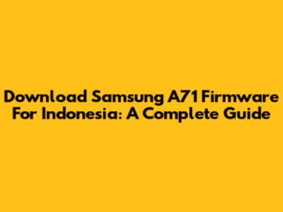 Download Samsung A71 Firmware For Indonesia: A Complete Guide