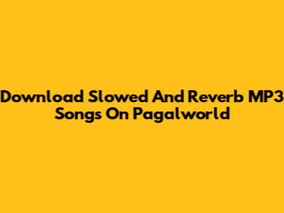 Download Slowed And Reverb MP3 Songs On Pagalworld