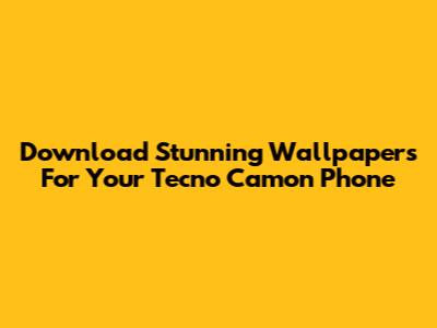 Download Stunning Wallpapers For Your Tecno Camon Phone