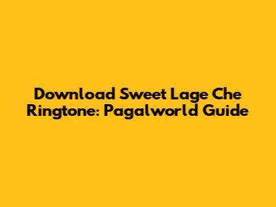 Download Sweet Lage Che Ringtone: Pagalworld Guide