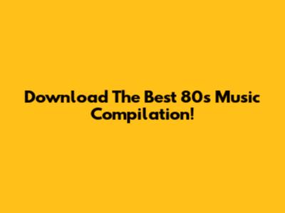 Download The Best 80s Music Compilation!