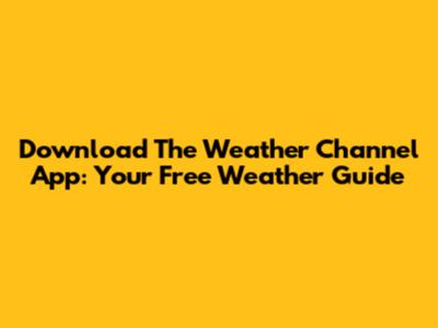 Download The Weather Channel App: Your Free Weather Guide