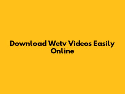 Download Wetv Videos Easily Online
