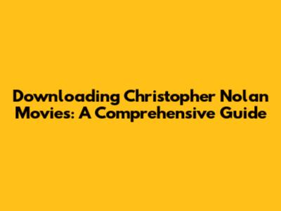 Downloading Christopher Nolan Movies: A Comprehensive Guide