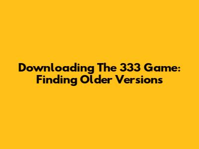 Downloading The 333 Game: Finding Older Versions