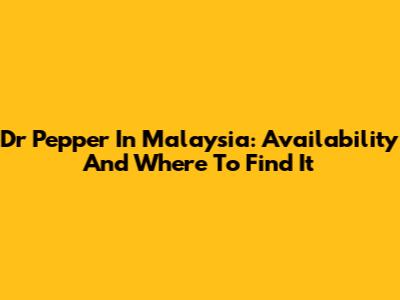 Dr Pepper In Malaysia: Availability And Where To Find It