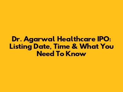 Dr. Agarwal Healthcare IPO: Listing Date, Time & What You Need To Know