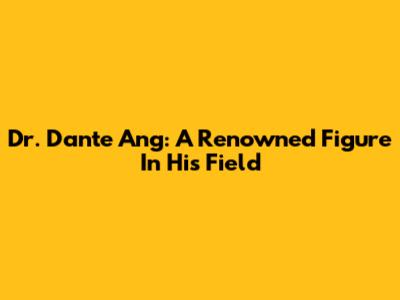 Dr. Dante Ang: A Renowned Figure In His Field