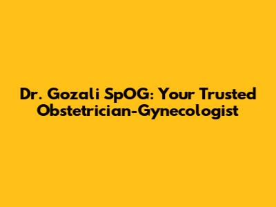 Dr. Gozali SpOG: Your Trusted Obstetrician-Gynecologist