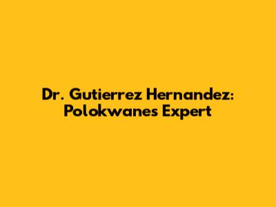 Dr. Gutierrez Hernandez: Polokwane's Expert