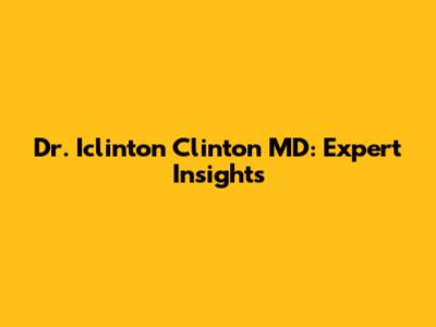 Dr. Iclinton Clinton MD: Expert Insights