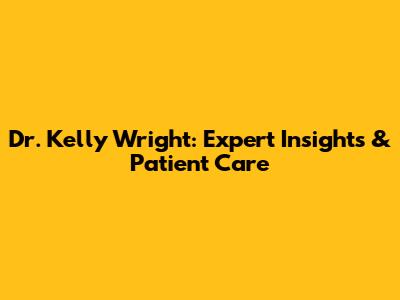 Dr. Kelly Wright: Expert Insights & Patient Care