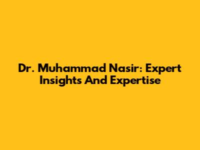 Dr. Muhammad Nasir: Expert Insights And Expertise