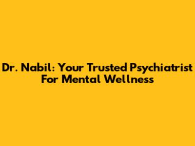 Dr. Nabil: Your Trusted Psychiatrist For Mental Wellness