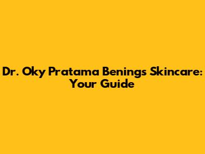 Dr. Oky Pratama Bening's Skincare: Your Guide