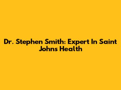Dr. Stephen Smith: Expert In Saint John's Health