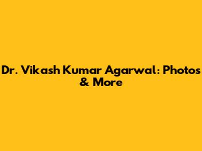 Dr. Vikash Kumar Agarwal: Photos & More