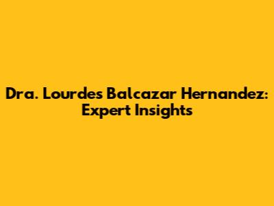 Dra. Lourdes Balcazar Hernandez: Expert Insights