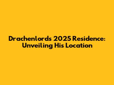 Drachenlord's 2025 Residence: Unveiling His Location