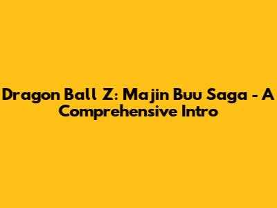 Dragon Ball Z: Majin Buu Saga - A Comprehensive Intro