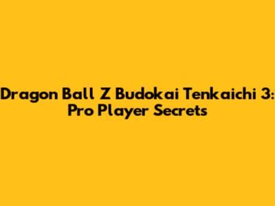 Dragon Ball Z Budokai Tenkaichi 3: Pro Player Secrets