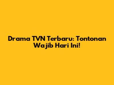 Drama TVN Terbaru: Tontonan Wajib Hari Ini!