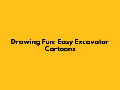 Drawing Fun: Easy Excavator Cartoons