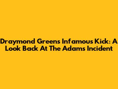 Draymond Green's Infamous Kick: A Look Back At The Adams Incident