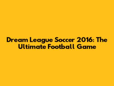 Dream League Soccer 2016: The Ultimate Football Game