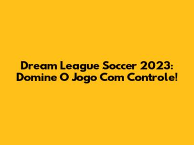 Dream League Soccer 2023: Domine O Jogo Com Controle!
