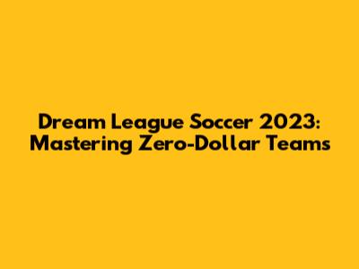 Dream League Soccer 2023: Mastering Zero-Dollar Teams