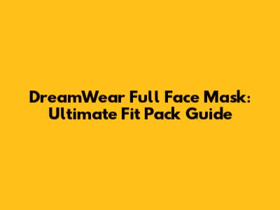 DreamWear Full Face Mask: Ultimate Fit Pack Guide