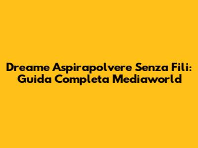 Dreame Aspirapolvere Senza Fili: Guida Completa Mediaworld