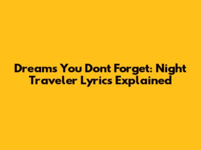 Dreams You Don't Forget: Night Traveler Lyrics Explained