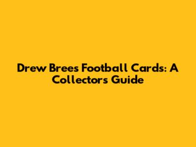 Drew Brees Football Cards: A Collector's Guide