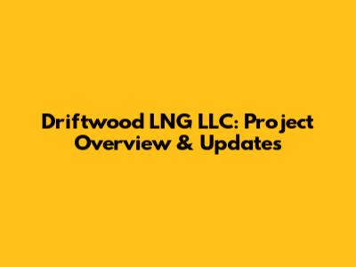 Driftwood LNG LLC: Project Overview & Updates