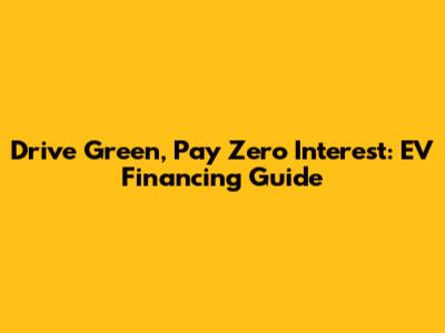 Drive Green, Pay Zero Interest: EV Financing Guide