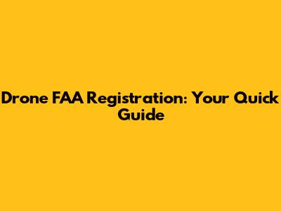 Drone FAA Registration: Your Quick Guide