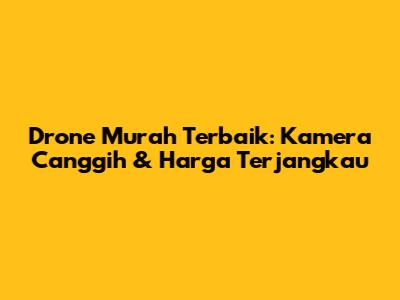 Drone Murah Terbaik: Kamera Canggih & Harga Terjangkau
