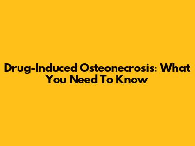 Drug-Induced Osteonecrosis: What You Need To Know