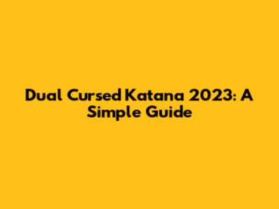 Dual Cursed Katana 2023: A Simple Guide