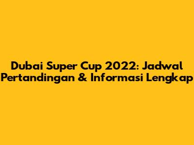 Dubai Super Cup 2022: Jadwal Pertandingan & Informasi Lengkap
