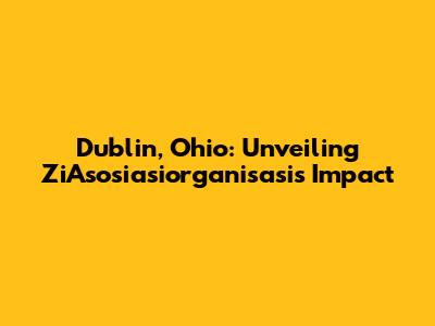 Dublin, Ohio: Unveiling ZiAsosiasiorganisasi's Impact