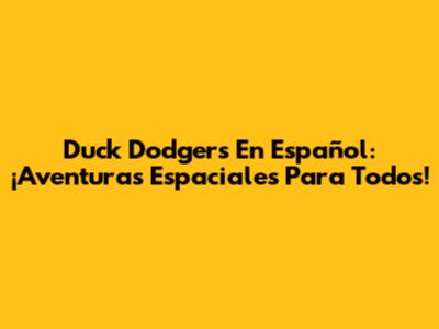 Duck Dodgers En Español: ¡Aventuras Espaciales Para Todos!