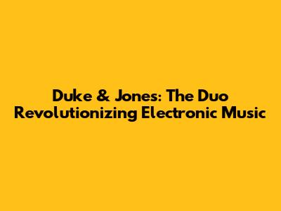 Duke & Jones: The Duo Revolutionizing Electronic Music