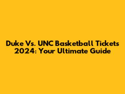 Duke Vs. UNC Basketball Tickets 2024: Your Ultimate Guide