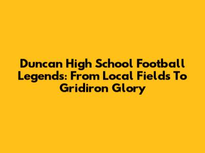 Duncan High School Football Legends: From Local Fields To Gridiron Glory